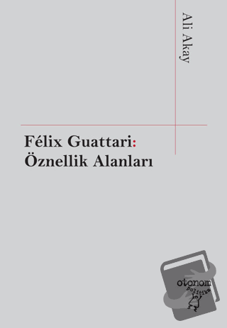 Felix Guattari: Öznellik Alanları - Ali Akay - Otonom Yayıncılık - Fiy