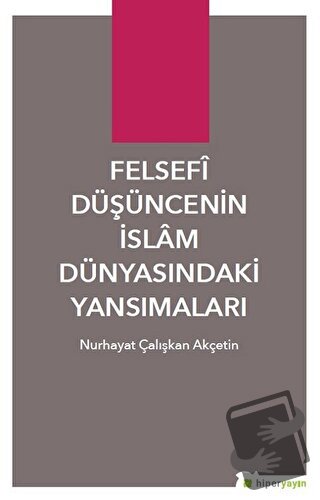 Felsefi Düşüncenin İslam Dünyasındaki Yansımaları - Nurhayat Çalışkan 