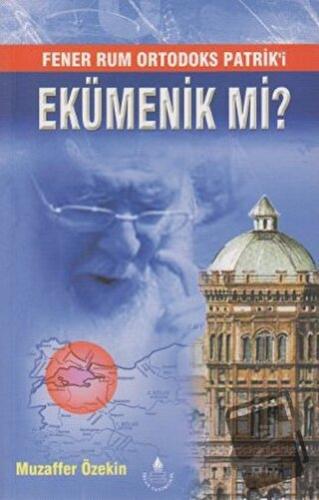 Fener Rum Ortodoks Patrik'i Ekümenik Mi? - Muzaffer Öztekin - İrfan Ya