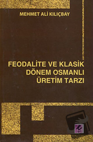 Feodalite ve Klasik Dönem Osmanlı Üretim Tarzı - Mehmet Ali Kılıçbay -