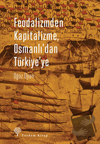 Feodalizmden Kapitalizme Osmanlı'dan Türkiye'ye - Oğuz Oyan - Yordam K