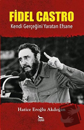 Fidel Castro: Kendi Gerçeğini Yaratan Efsane - Hatice Eroğlu Akdoğan -