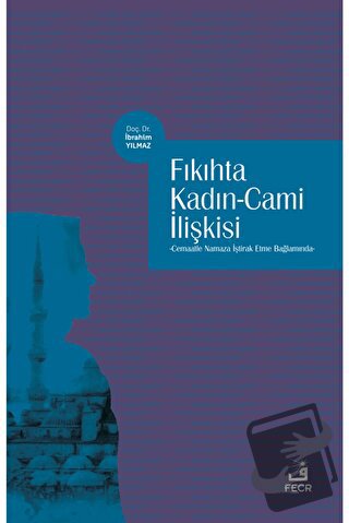 Fıkıhta Kadın - Cami İlişkisi - İbrahim Yılmaz - Fecr Yayınları - Fiya