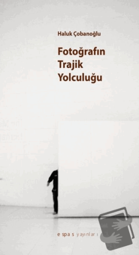 Fotoğrafın Trajik Yolculuğu? - Haluk Çobanoğlu - Espas Kuram Sanat Yay