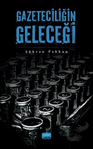 Gazeteciliğin Geleceği - Şükran Pakkan - Nobel Akademik Yayıncılık - F