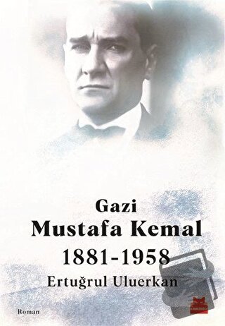 Gazi Mustafa Kemal 1881-1958 - Ertuğrul Uluerkan - Kırmızı Kedi Yayıne