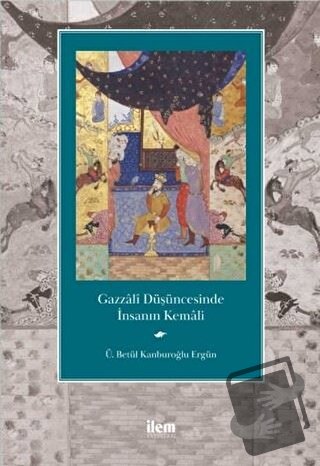 Gazzali Düşüncesinde İnsanın Kemali - Ü. Betül Kanburoğlu Ergün - İlem