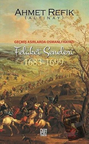 Geçmiş Asırlarda Osmanlı Hayatı Felaket Seneleri (1683-1699) - Ahmet R