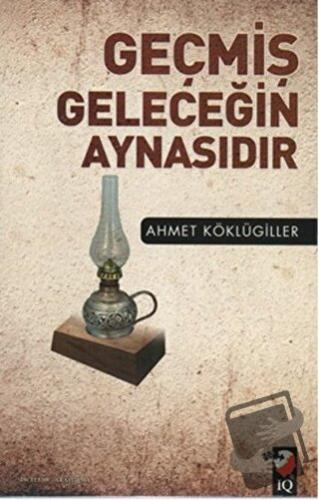 Geçmiş Geleceğin Aynasıdır - Ahmet Köklügiller - IQ Kültür Sanat Yayın