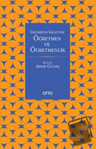 Geçmişten Geleceğe Öğretmen ve Öğretmenlik - Adem Güneş - Otto Yayınla