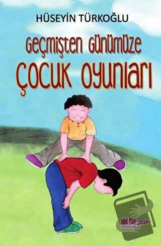 Geçmişten Günümüze Çocuk Oyunları - Hüseyin Türkoğlu - Akıl Fikir Yayı