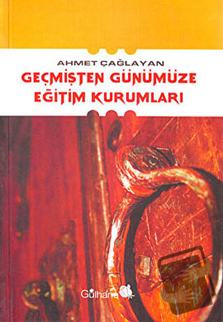 Geçmişten Günümüze Eğitim Kurumları - Ahmet Çağlayan - Gülhane Yayınla