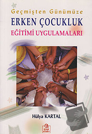 Geçmişten Günümüze Erken Çocukluk Eğitimi Uygulamaları - Hülya Kartal 