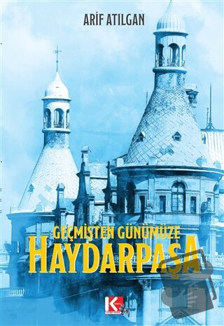 Geçmişten Günümüze Haydarpaşa - Arif Atılgan - K-İletişim Yayınları - 