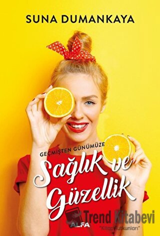 Geçmişten Günümüze Sağlık ve Güzellik - Suna Dumankaya - Alfa Yayınlar