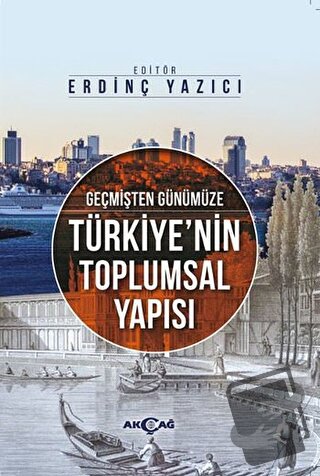 Geçmişten Günümüze Türkiye'nin Toplumsal Yapısı - Erdinç Yazıcı - Akça