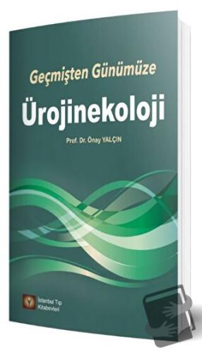 Geçmişten Günümüze Ürojinekoloji - Önay Yalçın - İstanbul Tıp Kitabevi