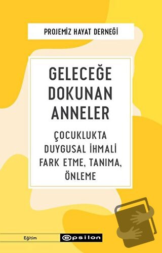 Geleceğe Dokunan Anneler - Projemiz Hayat Derneği - Epsilon Yayınevi -