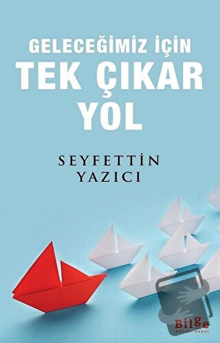 Geleceğimiz İçin Tek Çıkar Yol - Seyfettin Yazıcı - Bilge Kültür Sanat