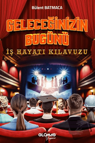 Geleceğinizin Bugünü - İş Hayatı Kılavuzu - Bülent Batmaca - Glomas Ya