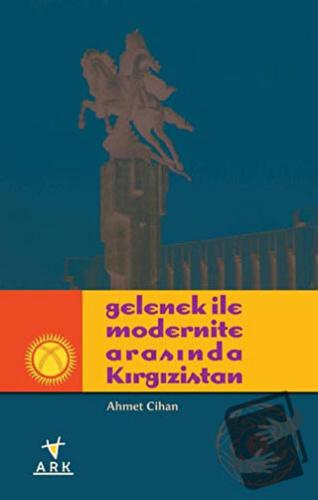 Gelenek ile Modernite Arasında Kırgızistan - Ahmet Cihan - Ark Kitapla