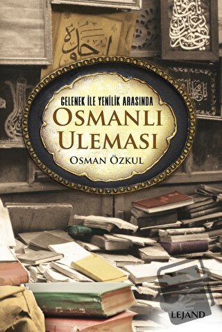 Gelenek ile Yenilik Arasında Osmanlı Uleması - Osman Özkul - Lejand - 