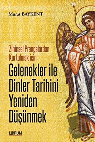 Gelenekler ile Dinler Tarihini Yeniden Düşünmek - Murat Baykent - Libr