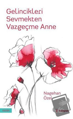 Gelincikleri Sevmekten Vazgeçme Anne - Nagehan Özel - Edisyon Kitap - 