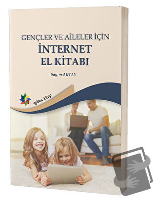 Gençler ve Aileler İçin İnternet El Kitabı - Sayım Aktay - Eğiten Kita