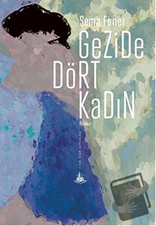 Gezide Dört Kadın - Sema Fener - Yitik Ülke Yayınları - Fiyatı - Yorum