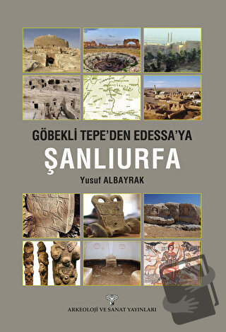 Göbeklitepe'den Edessa'ya Şanlıurfa - Yusuf Albayrak - Arkeoloji ve Sa