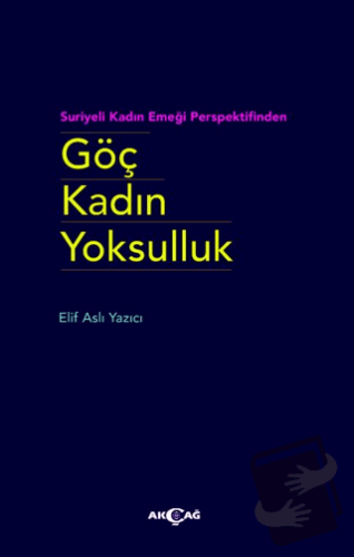 Göç Kadın Yoksulluk - Elif Aslı Yazıcı - Akçağ Yayınları - Fiyatı - Yo