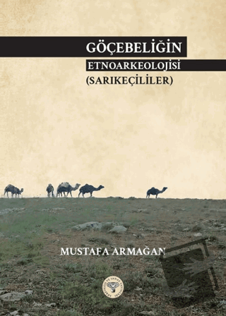 Göçebeliğin Etnoarkeolojisi (Sarıkeçililer) - Mustafa Armağan - Arkeol