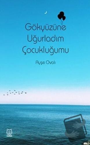 Gökyüzüne Uğurladım Çocukluğumu - Ayşe Ovalı - Luna Yayınları - Fiyatı