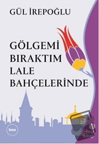 Gölgemi Bıraktım Lale Bahçelerinde - Gül İrepoğlu - Hep Kitap - Fiyatı