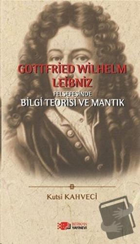 Gottfried Wilhelm Leibniz Felsefesinde Bilgi Teorisi ve Mantık - Kutsi