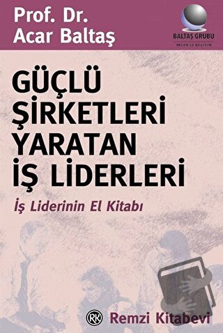 Güçlü Şirketleri Yaratan İş Liderleri İş Liderlerinin El Kitabı - Acar