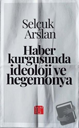 Haber Kurgusunda İdeoloji ve Hegemonya - Selçuk Arslan - Toplumsal Kit