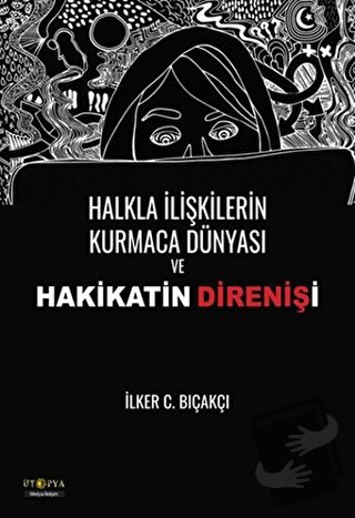 Halkla İlişkilerin Kurmaca Dünyası ve Hakikatin Direnişi - İlker C. Bı