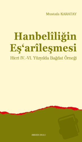 Hanbelîliğin Eş‘arîleşmesi - Mustafa Karatay - Ankara Okulu Yayınları 