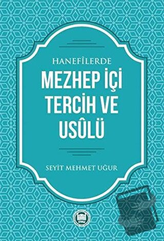 Hanefilerde Mezhep İçi Tercih ve Usulü - Seyit Mehmet Uğur - Marmara Ü