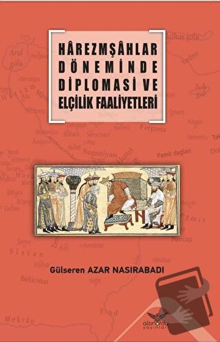 Harezmşahlar Döneminde Diplomasi ve Elçilik Faaliyetleri - Gülseren Az