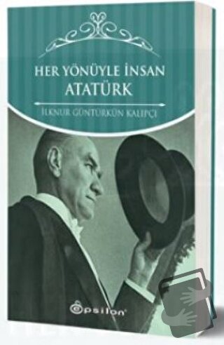 Her Yönüyle İnsan Atatürk - İlknur Güntürkün Kalıpçı - Epsilon Yayınev