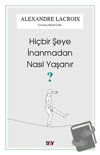 Hiçbir Şeye İnanmadan Nasıl Yaşanır? - Alexandre Lacroix - Say Yayınla