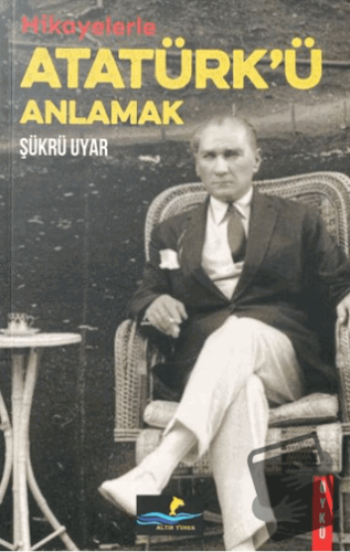 Hikayelerle Atatürk'ü Anlamak - Şükrü Uyar - Altın Yunus Yayınları - F