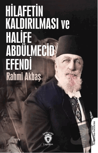 Hilafetin Kaldırılması ve Halife Abdülmecid Efendi - Rahmi Akbaş - Dor