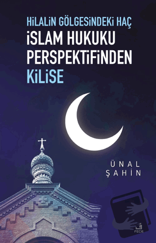 Hilalin Gölgesindeki Haç İslam Hukuku Perspektifinden Kilise - Ünal Şa