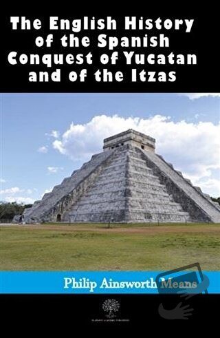 History of the Spanish Conquest of Yucatan and of the Itzas - Philip A