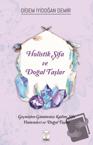 Holistik Şifa ve Doğal Taşlar - Didem İyidoğan Demir - Feniks Yayınlar