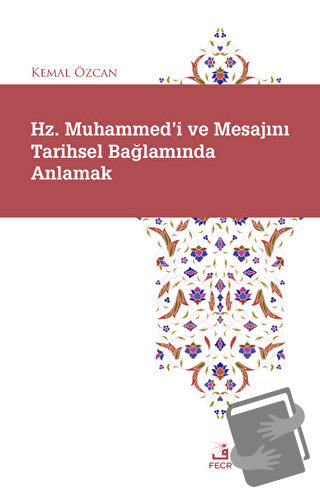 Hz. Muhammed'i ve Mesajını Tarihsel Bağlamında Anlamak - Kemal Özcan -